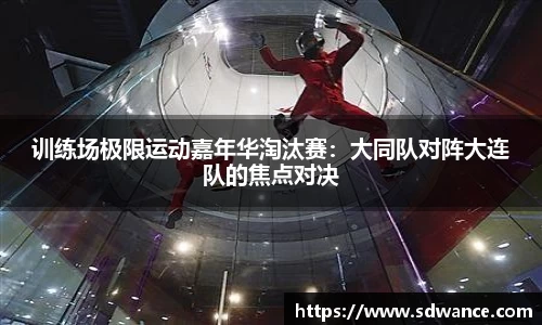 训练场极限运动嘉年华淘汰赛：大同队对阵大连队的焦点对决