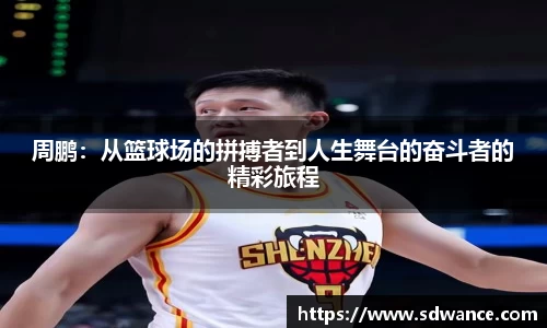 周鹏：从篮球场的拼搏者到人生舞台的奋斗者的精彩旅程