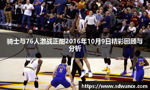 骑士与76人激战正酣2016年10月9日精彩回顾与分析
