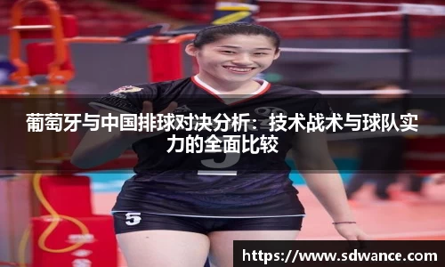 葡萄牙与中国排球对决分析：技术战术与球队实力的全面比较