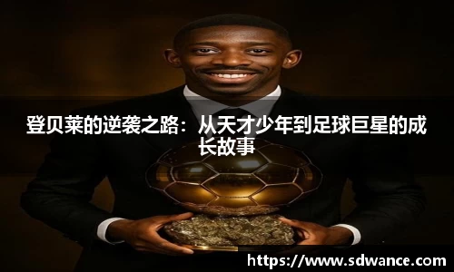 登贝莱的逆袭之路：从天才少年到足球巨星的成长故事
